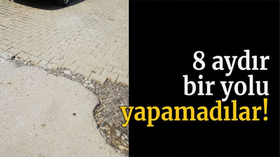 8 aydır bir yolu yapamadılar!
